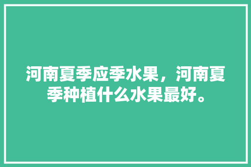 河南夏季应季水果，河南夏季种植什么水果最好。 河南夏季应季水果，河南夏季种植什么水果最好。 土壤施肥