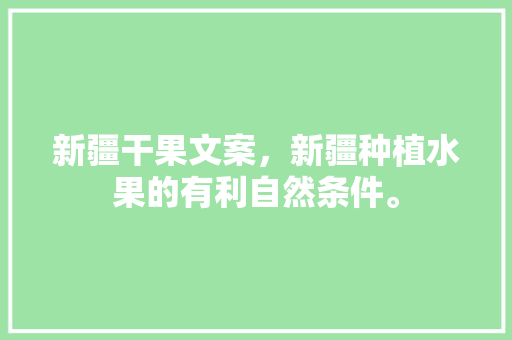 新疆干果文案，新疆种植水果的有利自然条件。 新疆干果文案，新疆种植水果的有利自然条件。 土壤施肥