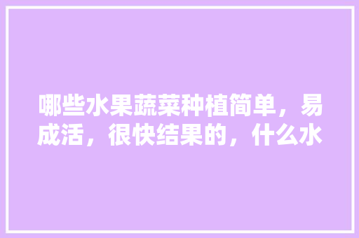 哪些水果蔬菜种植简单，易成活，很快结果的，什么水果适合宝宝种植呢。 哪些水果蔬菜种植简单，易成活，很快结果的，什么水果适合宝宝种植呢。 水果种植