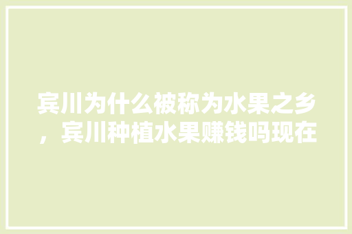 宾川为什么被称为水果之乡，宾川种植水果赚钱吗现在。 宾川为什么被称为水果之乡，宾川种植水果赚钱吗现在。 土壤施肥