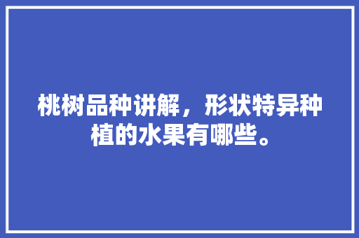 桃树品种讲解，形状特异种植的水果有哪些。 桃树品种讲解，形状特异种植的水果有哪些。 畜牧养殖