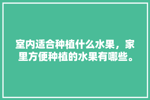 室内适合种植什么水果，家里方便种植的水果有哪些。 室内适合种植什么水果，家里方便种植的水果有哪些。 畜牧养殖