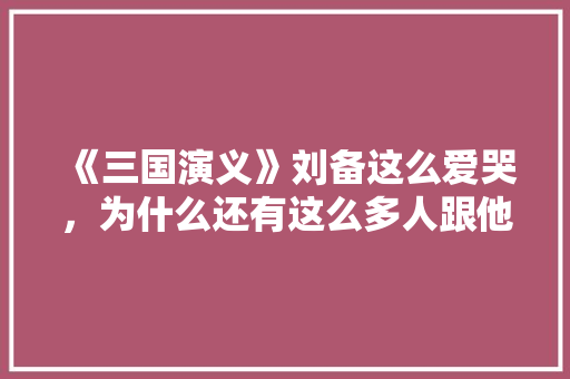 《三国演义》刘备这么爱哭，为什么还有这么多人跟他？曹操这么狠毒，为什么也有这么多人跟他，襄阳水果苦瓜种植基地在哪里。 《三国演义》刘备这么爱哭，为什么还有这么多人跟他？曹操这么狠毒，为什么也有这么多人跟他，襄阳水果苦瓜种植基地在哪里。 土壤施肥