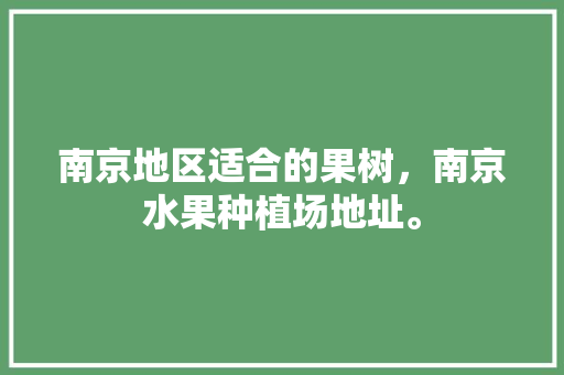 南京地区适合的果树，南京水果种植场地址。 南京地区适合的果树，南京水果种植场地址。 家禽养殖