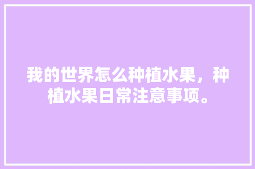 我的世界怎么种植水果，种植水果日常注意事项。 我的世界怎么种植水果，种植水果日常注意事项。 蔬菜种植