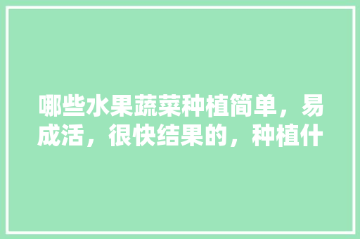 哪些水果蔬菜种植简单，易成活，很快结果的，种植什么水果时间短呢。 哪些水果蔬菜种植简单，易成活，很快结果的，种植什么水果时间短呢。 土壤施肥