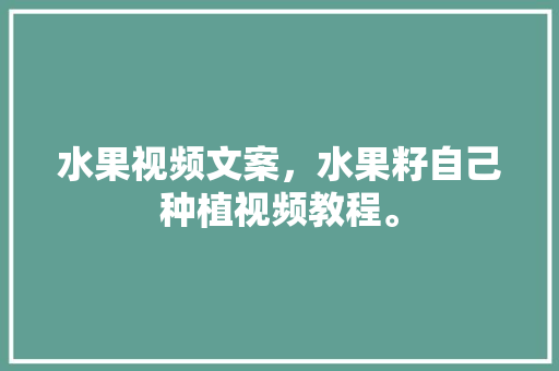 水果视频文案，水果籽自己种植视频教程。 水果视频文案，水果籽自己种植视频教程。 畜牧养殖