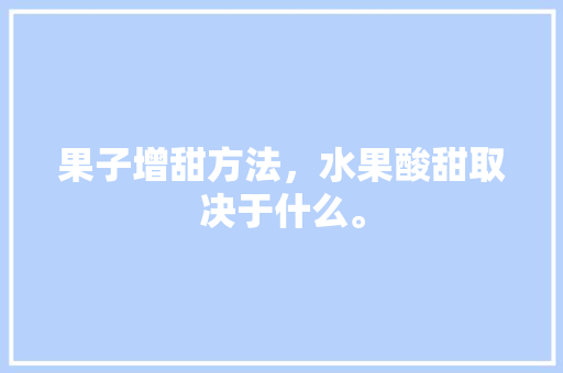 果子增甜方法，水果酸甜取决于什么。 果子增甜方法，水果酸甜取决于什么。 水果种植