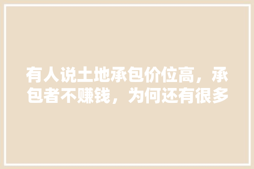 有人说土地承包价位高，承包者不赚钱，为何还有很多人选择承包土地种植，六亩水果种植多少棵。 有人说土地承包价位高，承包者不赚钱，为何还有很多人选择承包土地种植，六亩水果种植多少棵。 土壤施肥