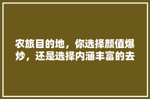 农旅目的地，你选择颜值爆炒，还是选择内涵丰富的去处，吉林永吉热带水果种植面积多少。 农旅目的地，你选择颜值爆炒，还是选择内涵丰富的去处，吉林永吉热带水果种植面积多少。 土壤施肥