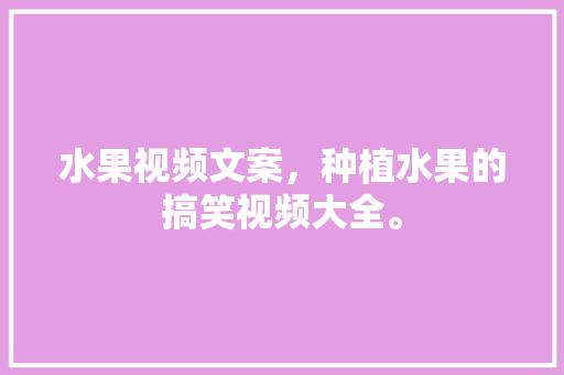 水果视频文案，种植水果的搞笑视频大全。 水果视频文案，种植水果的搞笑视频大全。 家禽养殖