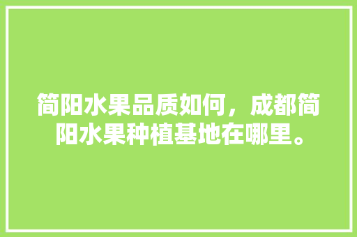 简阳水果品质如何，成都简阳水果种植基地在哪里。 简阳水果品质如何，成都简阳水果种植基地在哪里。 水果种植