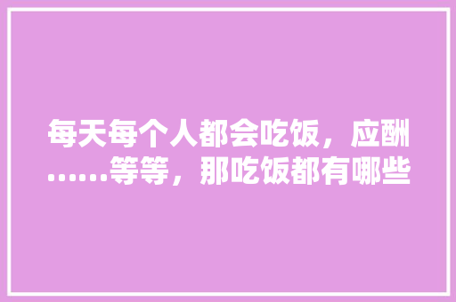 每天每个人都会吃饭，应酬……等等，那吃饭都有哪些讲究，郸城适合种植什么水果树。 每天每个人都会吃饭，应酬……等等，那吃饭都有哪些讲究，郸城适合种植什么水果树。 水果种植