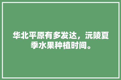 华北平原有多发达，沅陵夏季水果种植时间。 华北平原有多发达，沅陵夏季水果种植时间。 畜牧养殖