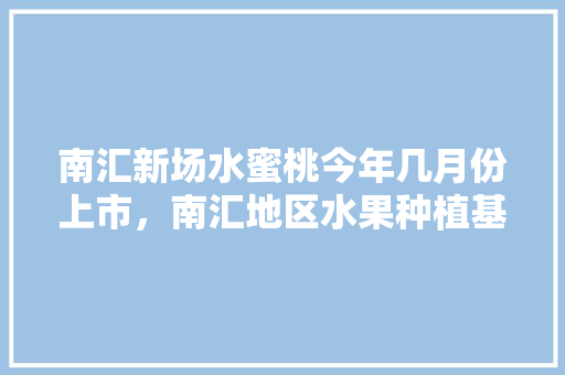 南汇新场水蜜桃今年几月份上市，南汇地区水果种植基地。 南汇新场水蜜桃今年几月份上市，南汇地区水果种植基地。 蔬菜种植