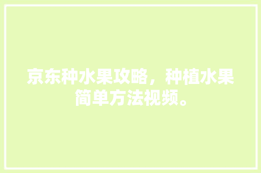 京东种水果攻略，种植水果简单方法视频。 蔬菜种植