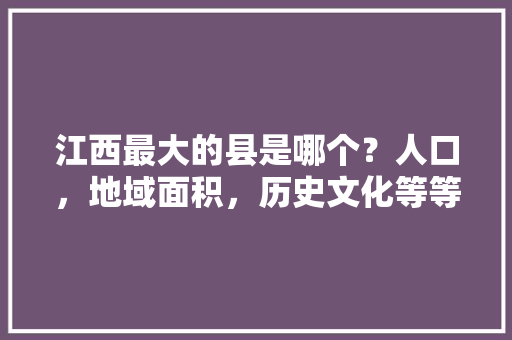 江西最大的县是哪个？人口，地域面积，历史文化等等，修水水果种植规模多大。 土壤施肥