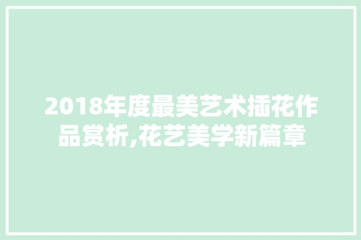 2018年度最美艺术插花作品赏析,花艺美学新篇章 畜牧养殖