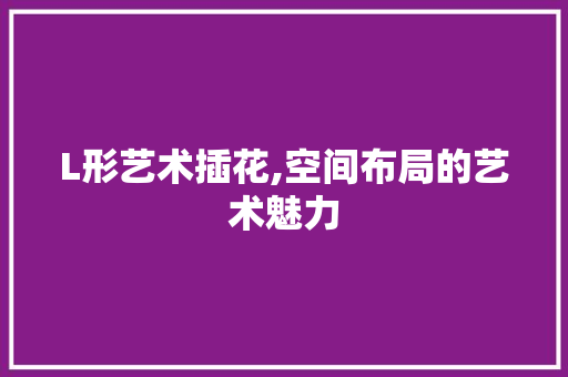 L形艺术插花,空间布局的艺术魅力 土壤施肥