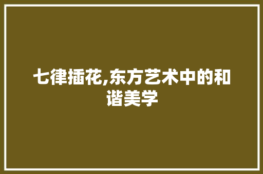 七律插花,东方艺术中的和谐美学 家禽养殖