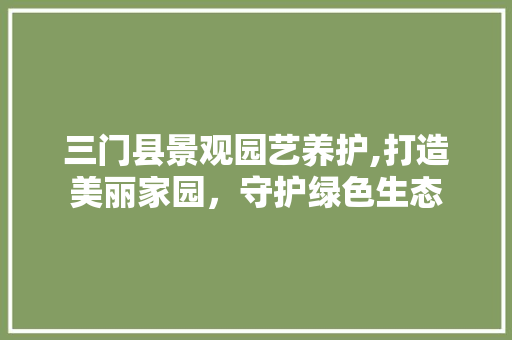 三门县景观园艺养护,打造美丽家园，守护绿色生态 水果种植