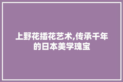 上野花插花艺术,传承千年的日本美学瑰宝 蔬菜种植