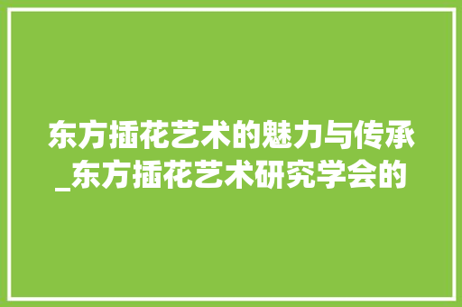 东方插花艺术的魅力与传承_东方插花艺术研究学会的探索之路 蔬菜种植