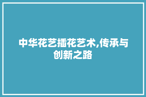 中华花艺插花艺术,传承与创新之路 畜牧养殖