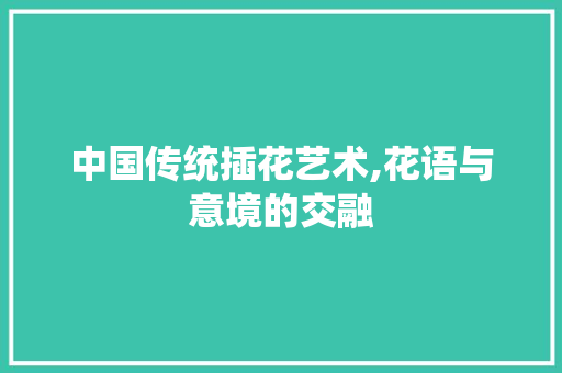 中国传统插花艺术,花语与意境的交融 水果种植