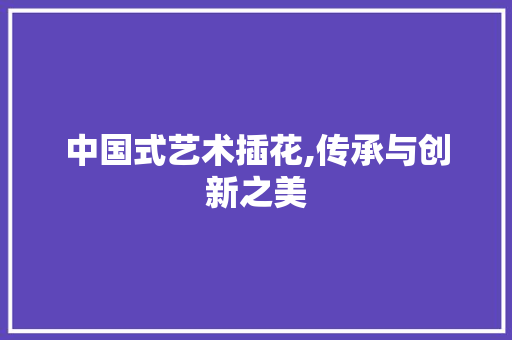 中国式艺术插花,传承与创新之美 土壤施肥