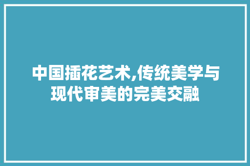 中国插花艺术,传统美学与现代审美的完美交融 水果种植