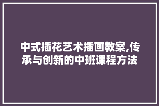 中式插花艺术插画教案,传承与创新的中班课程方法 水果种植