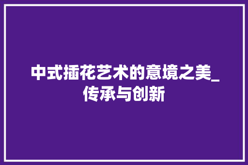 中式插花艺术的意境之美_传承与创新 蔬菜种植