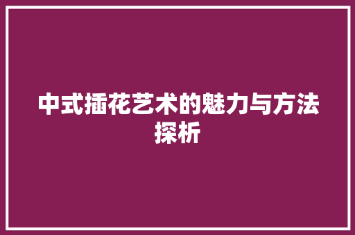 中式插花艺术的魅力与方法探析 蔬菜种植