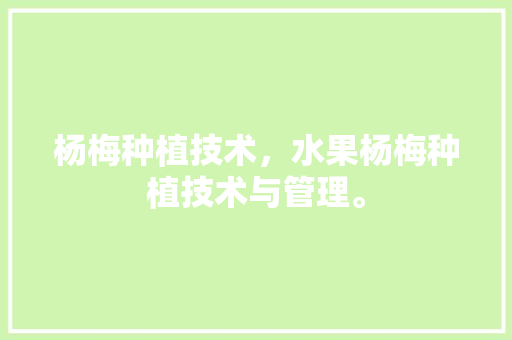 杨梅种植技术，水果杨梅种植技术与管理。 家禽养殖