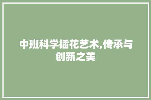 中班科学插花艺术,传承与创新之美