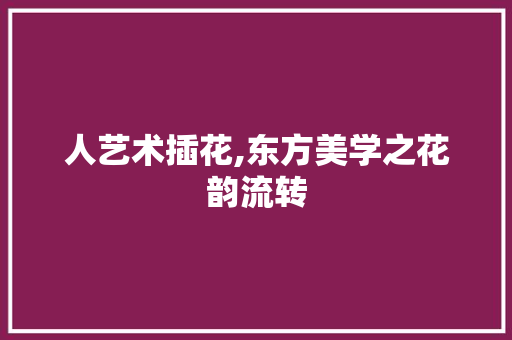 人艺术插花,东方美学之花韵流转