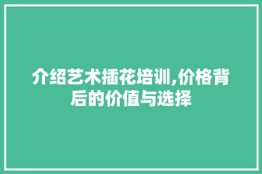 介绍艺术插花培训,价格背后的价值与选择 水果种植