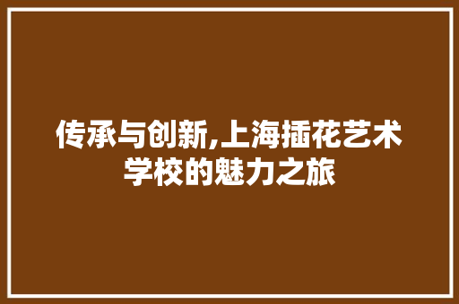 传承与创新,上海插花艺术学校的魅力之旅 蔬菜种植