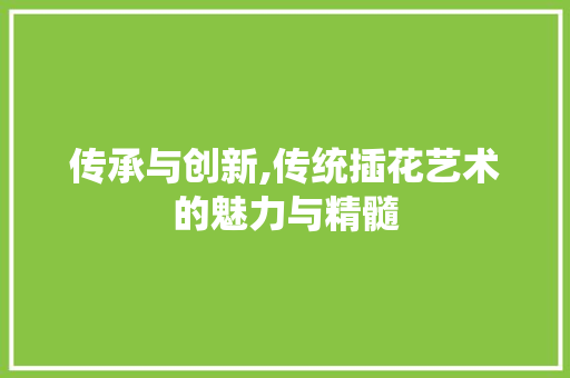 传承与创新,传统插花艺术的魅力与精髓