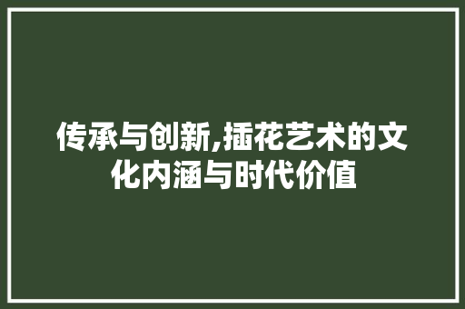 传承与创新,插花艺术的文化内涵与时代价值 蔬菜种植