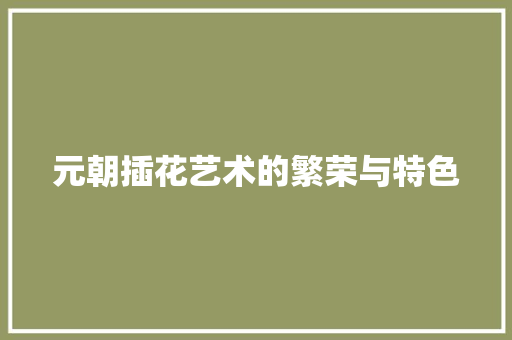 元朝插花艺术的繁荣与特色