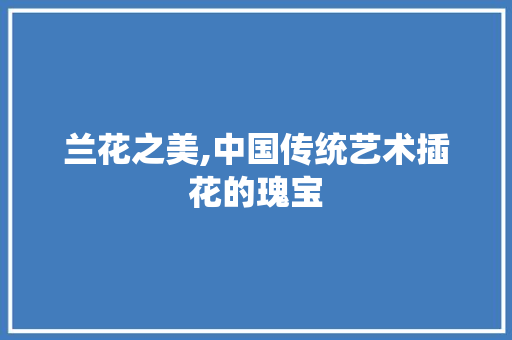 兰花之美,中国传统艺术插花的瑰宝