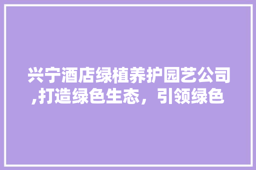 兴宁酒店绿植养护园艺公司,打造绿色生态，引领绿色生活新风尚