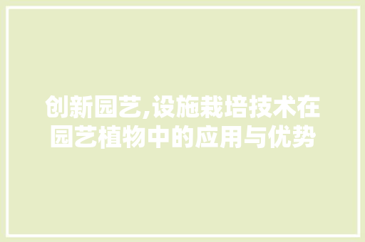 创新园艺,设施栽培技术在园艺植物中的应用与优势