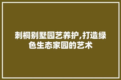 刺桐别墅园艺养护,打造绿色生态家园的艺术