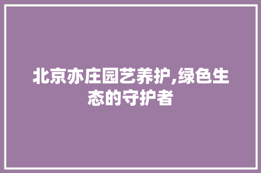 北京亦庄园艺养护,绿色生态的守护者