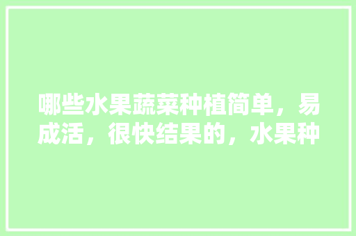 哪些水果蔬菜种植简单，易成活，很快结果的，水果种植网罩图片高清大图。 哪些水果蔬菜种植简单，易成活，很快结果的，水果种植网罩图片高清大图。 土壤施肥