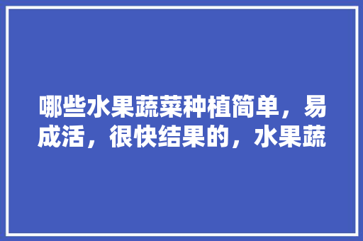 哪些水果蔬菜种植简单，易成活，很快结果的，水果蔬菜种植平台有哪些。 哪些水果蔬菜种植简单，易成活，很快结果的，水果蔬菜种植平台有哪些。 蔬菜种植