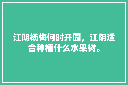 江阴杨梅何时开园，江阴适合种植什么水果树。 江阴杨梅何时开园，江阴适合种植什么水果树。 水果种植